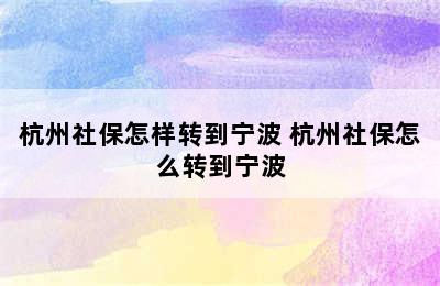 杭州社保怎样转到宁波 杭州社保怎么转到宁波